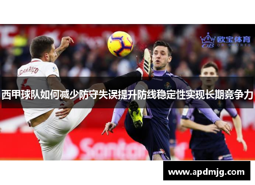 西甲球队如何减少防守失误提升防线稳定性实现长期竞争力
