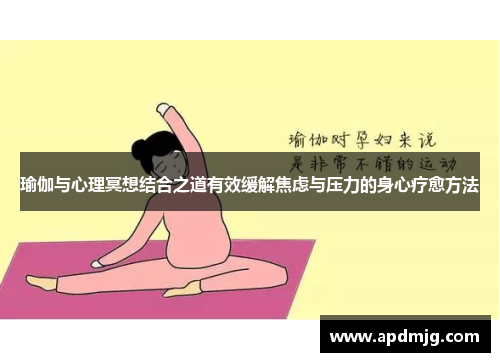 瑜伽与心理冥想结合之道有效缓解焦虑与压力的身心疗愈方法