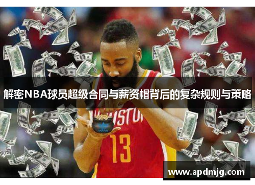 解密NBA球员超级合同与薪资帽背后的复杂规则与策略