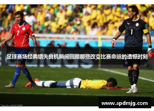 足球赛场经典错失良机瞬间回顾那些改变比赛命运的遗憾时刻